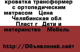 кроватка трансформер с ортопедическим матрасом › Цена ­ 8 000 - Челябинская обл., Пласт г. Дети и материнство » Мебель   